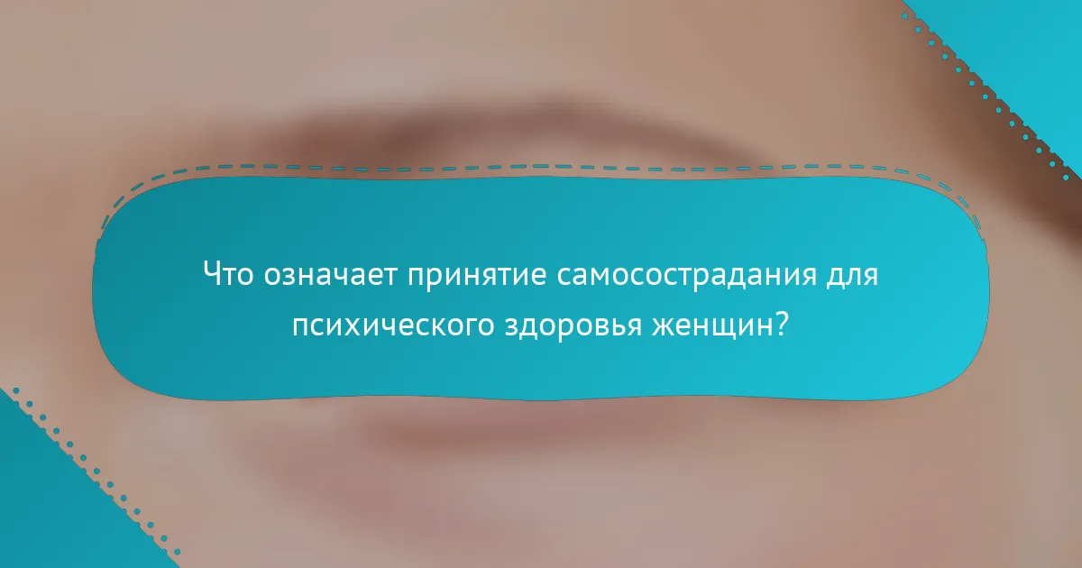 Что означает принятие самосострадания для психического здоровья женщин?