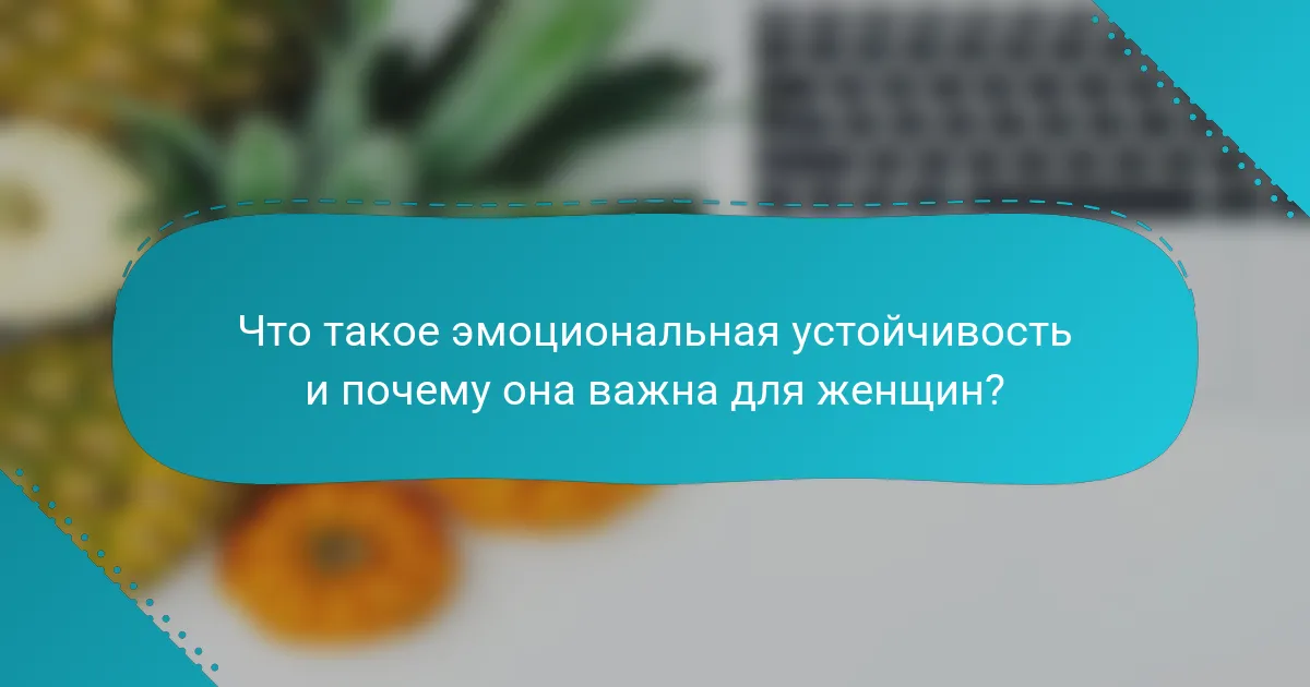 Что такое эмоциональная устойчивость и почему она важна для женщин?