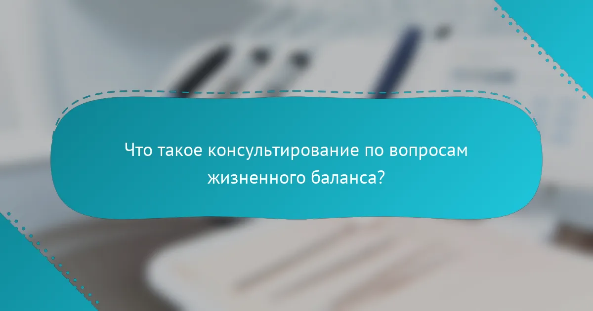 Что такое консультирование по вопросам жизненного баланса?