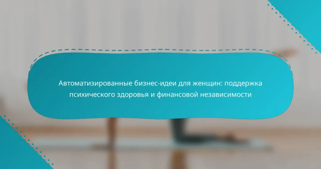 Автоматизированные бизнес-идеи для женщин: поддержка психического здоровья и финансовой независимости