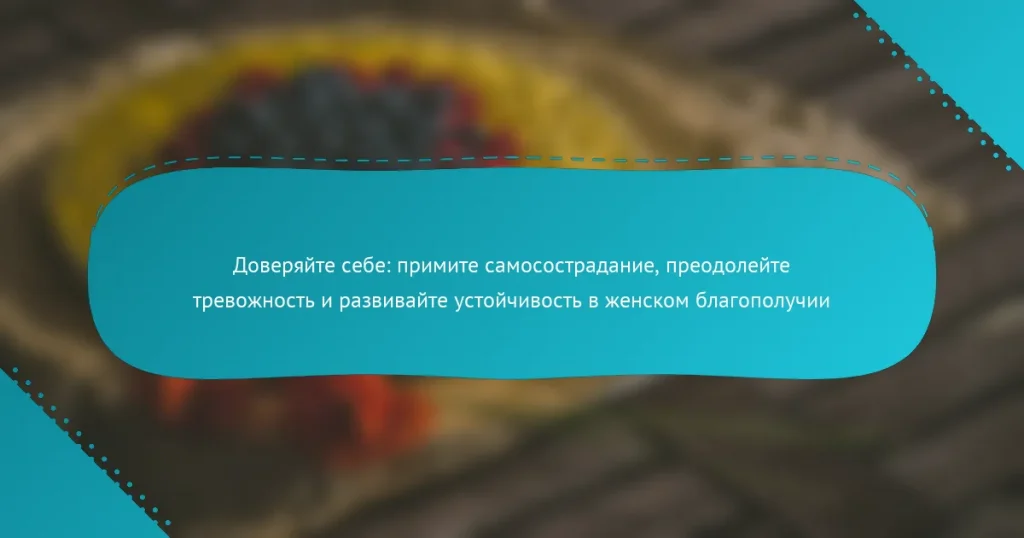 Доверяйте себе: примите самосострадание, преодолейте тревожность и развивайте устойчивость в женском благополучии