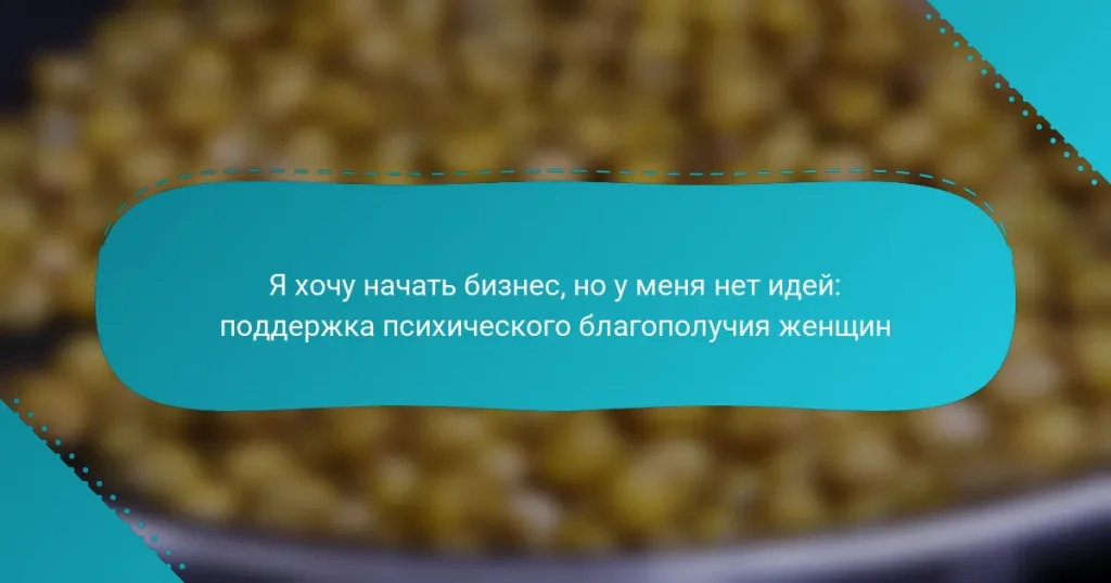 Я хочу начать бизнес, но у меня нет идей: поддержка психического благополучия женщин