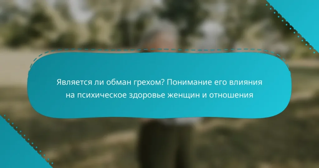 Является ли обман грехом? Понимание его влияния на психическое здоровье женщин и отношения