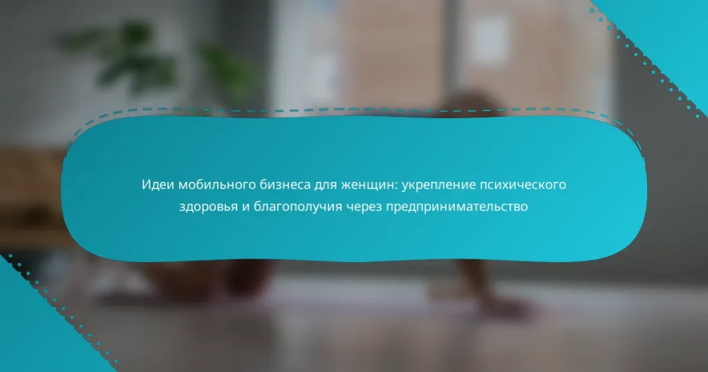 Идеи мобильного бизнеса для женщин: укрепление психического здоровья и благополучия через предпринимательство
