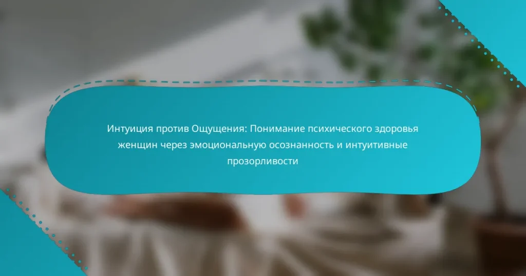 Интуиция против Ощущения: Понимание психического здоровья женщин через эмоциональную осознанность и интуитивные прозорливости