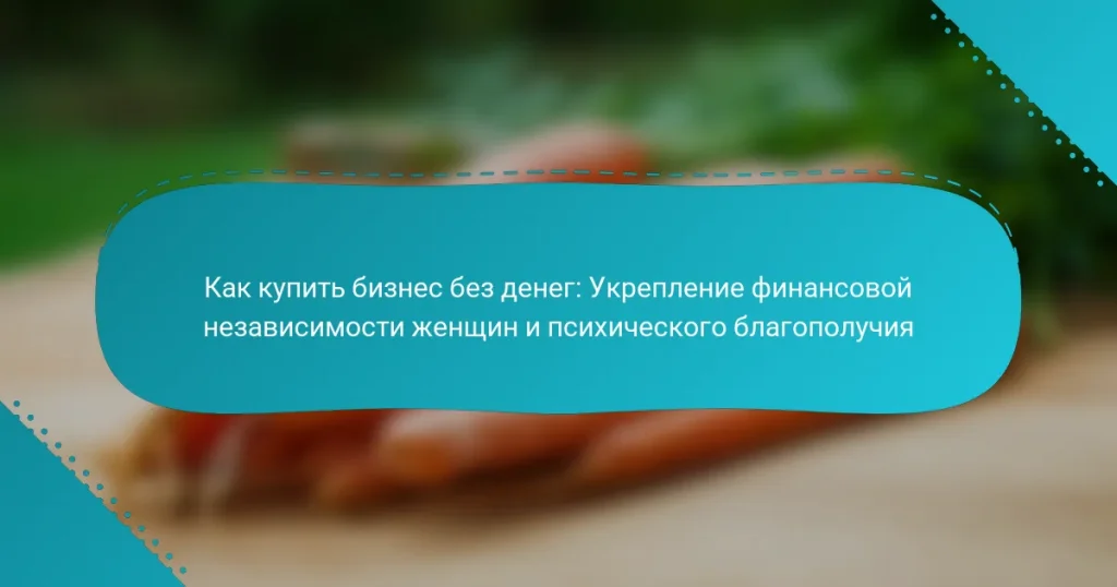Как купить бизнес без денег: Укрепление финансовой независимости женщин и психического благополучия