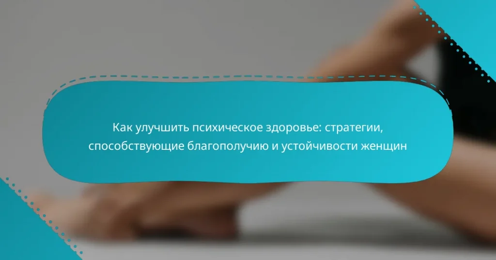 Как улучшить психическое здоровье: стратегии, способствующие благополучию и устойчивости женщин