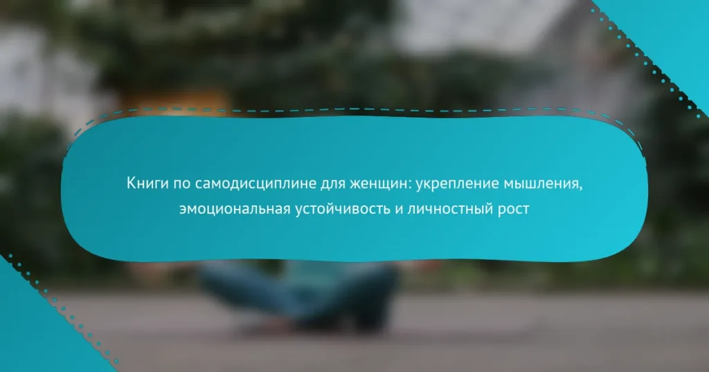 Книги по самодисциплине для женщин: укрепление мышления, эмоциональная устойчивость и личностный рост