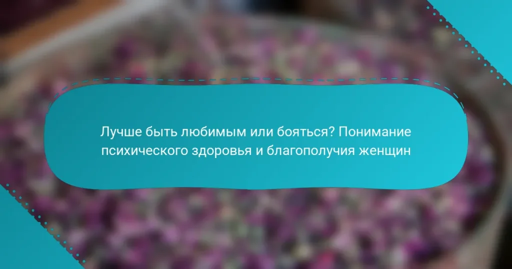 Лучше быть любимым или бояться? Понимание психического здоровья и благополучия женщин
