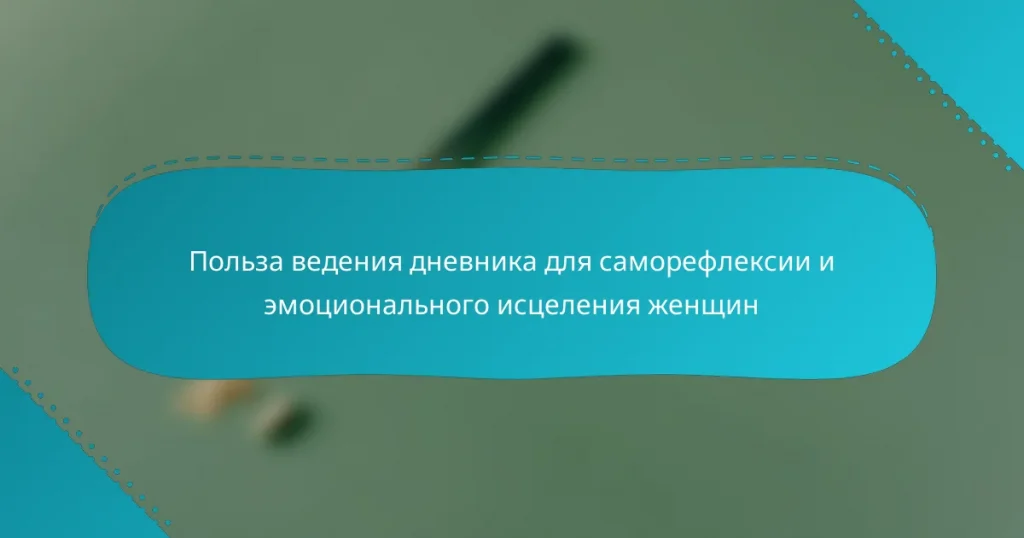 Польза ведения дневника для саморефлексии и эмоционального исцеления женщин
