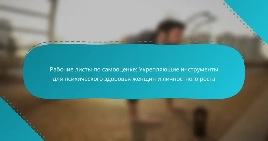 Рабочие листы по самооценке: Укрепляющие инструменты для психического здоровья женщин и личностного роста