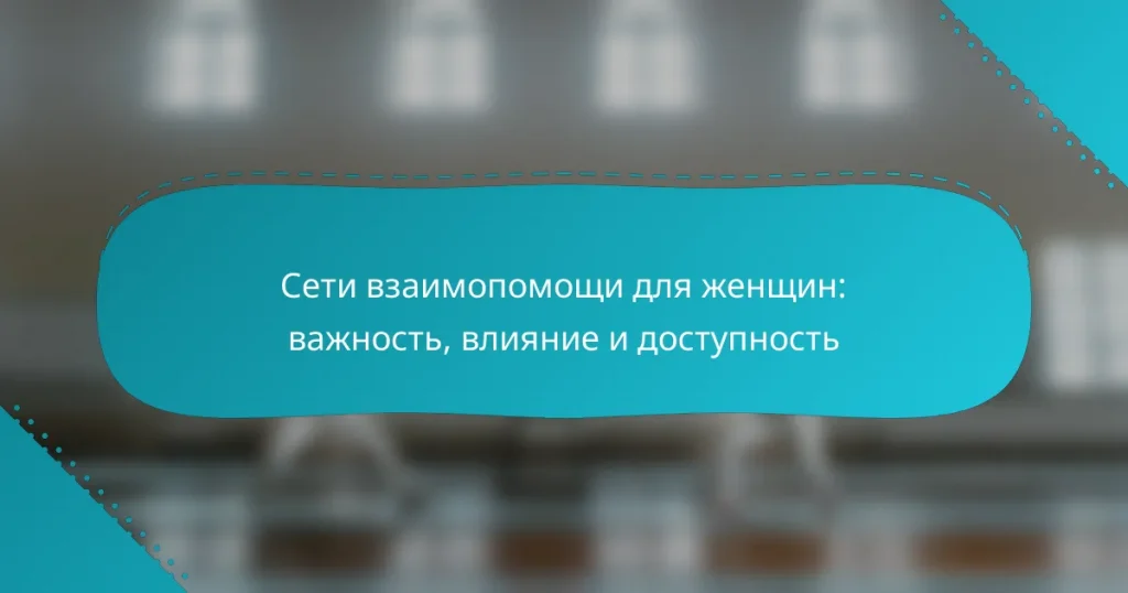 Сети взаимопомощи для женщин: важность, влияние и доступность