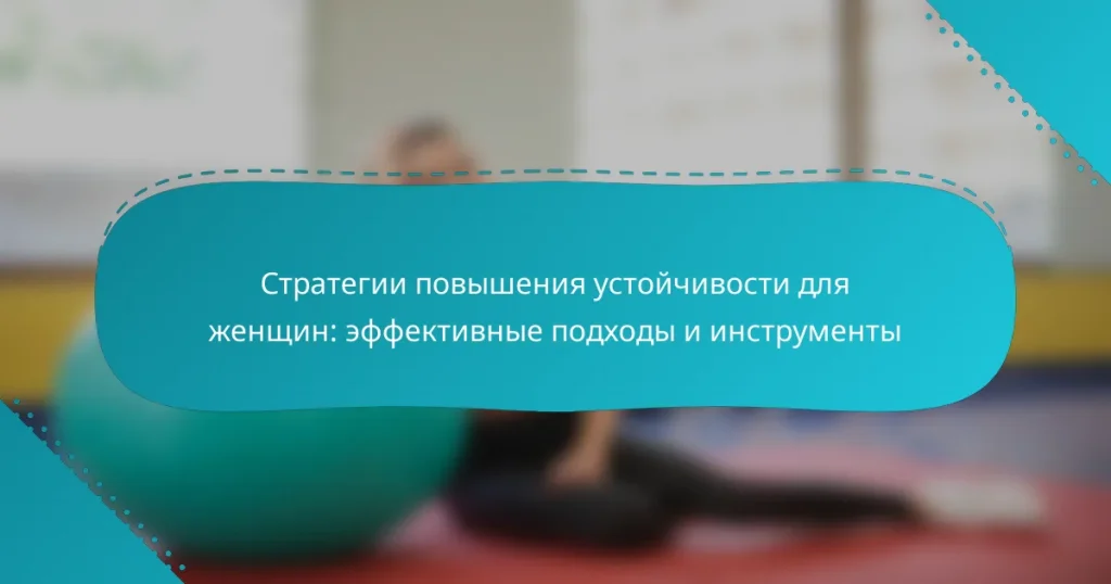 Стратегии повышения устойчивости для женщин: эффективные подходы и инструменты