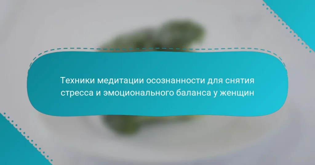 Техники медитации осознанности для снятия стресса и эмоционального баланса у женщин