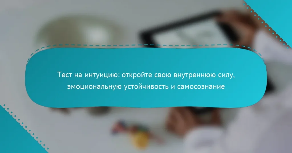 Тест на интуицию: откройте свою внутреннюю силу, эмоциональную устойчивость и самосознание