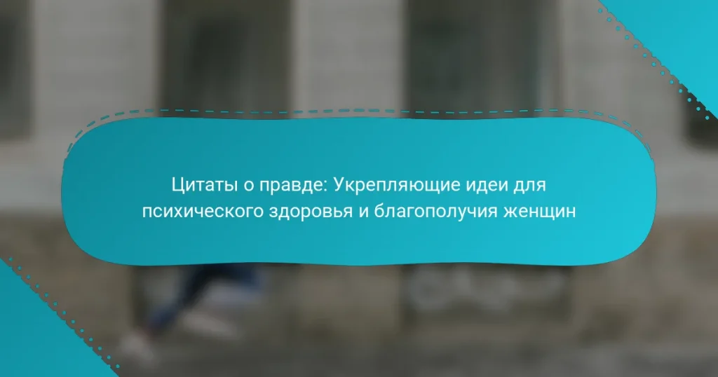 Цитаты о правде: Укрепляющие идеи для психического здоровья и благополучия женщин