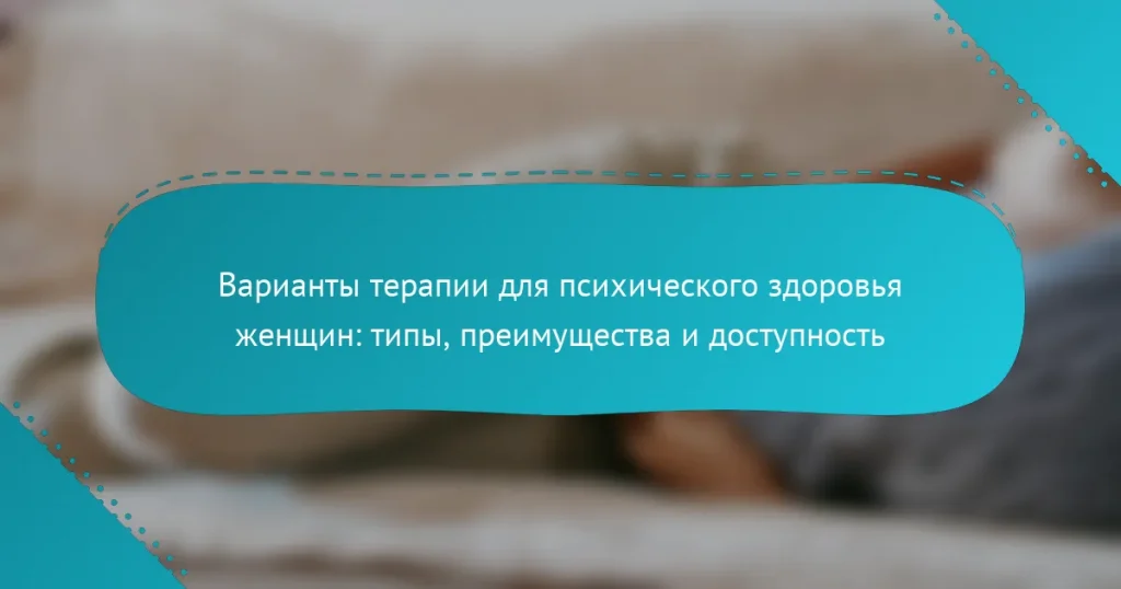Варианты терапии для психического здоровья женщин: типы, преимущества и доступность