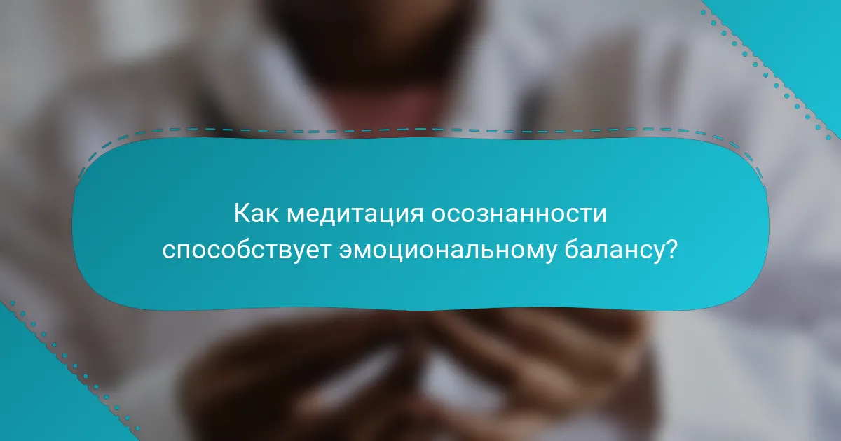 Как медитация осознанности способствует эмоциональному балансу?