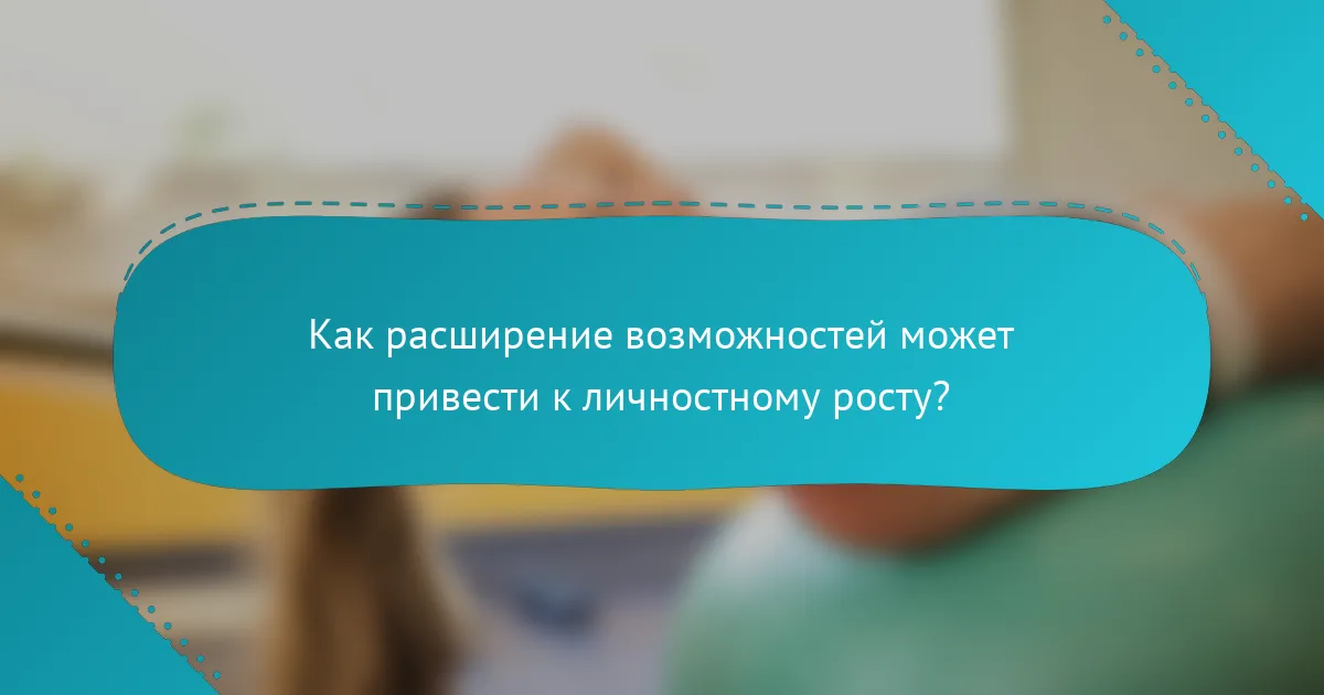 Как расширение возможностей может привести к личностному росту?