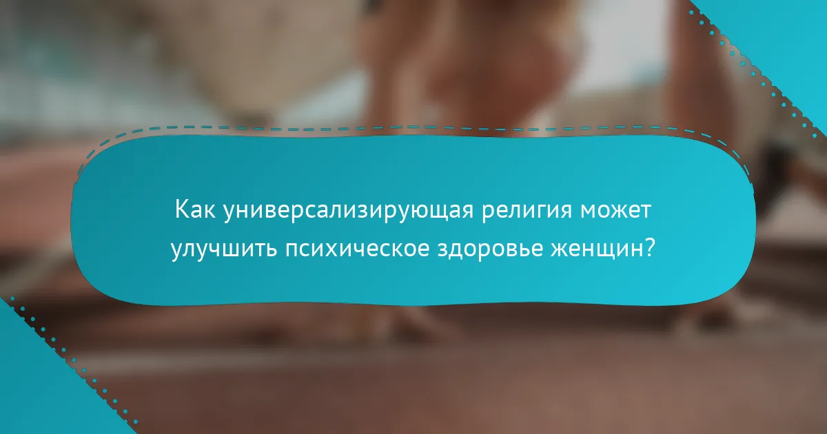 Как универсализирующая религия может улучшить психическое здоровье женщин?