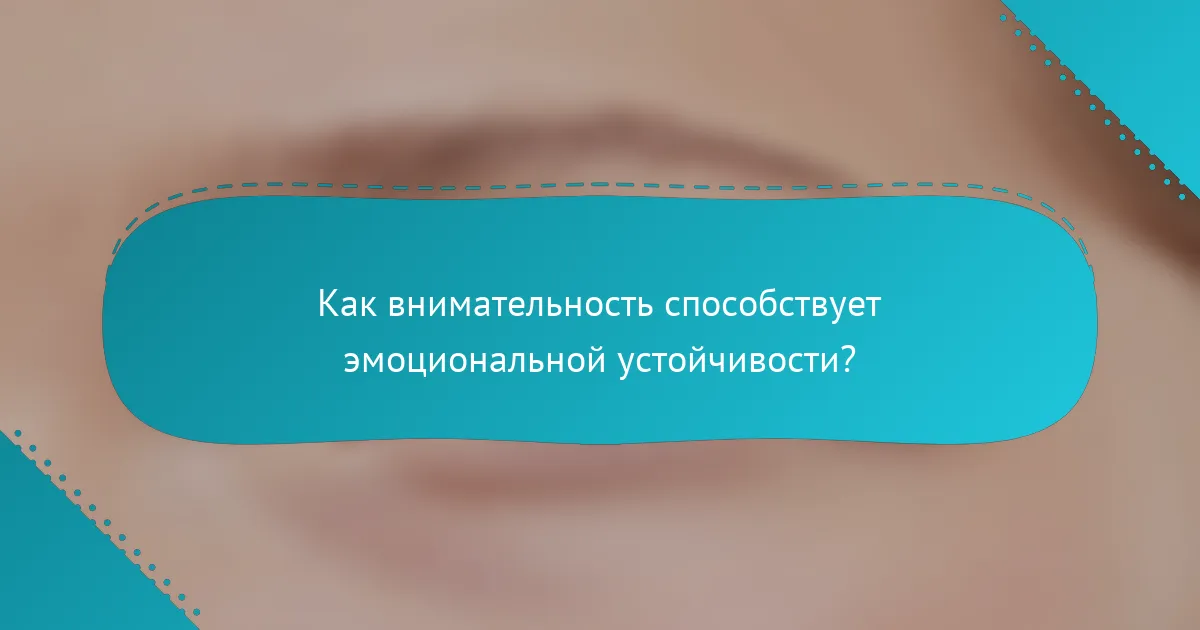 Как внимательность способствует эмоциональной устойчивости?