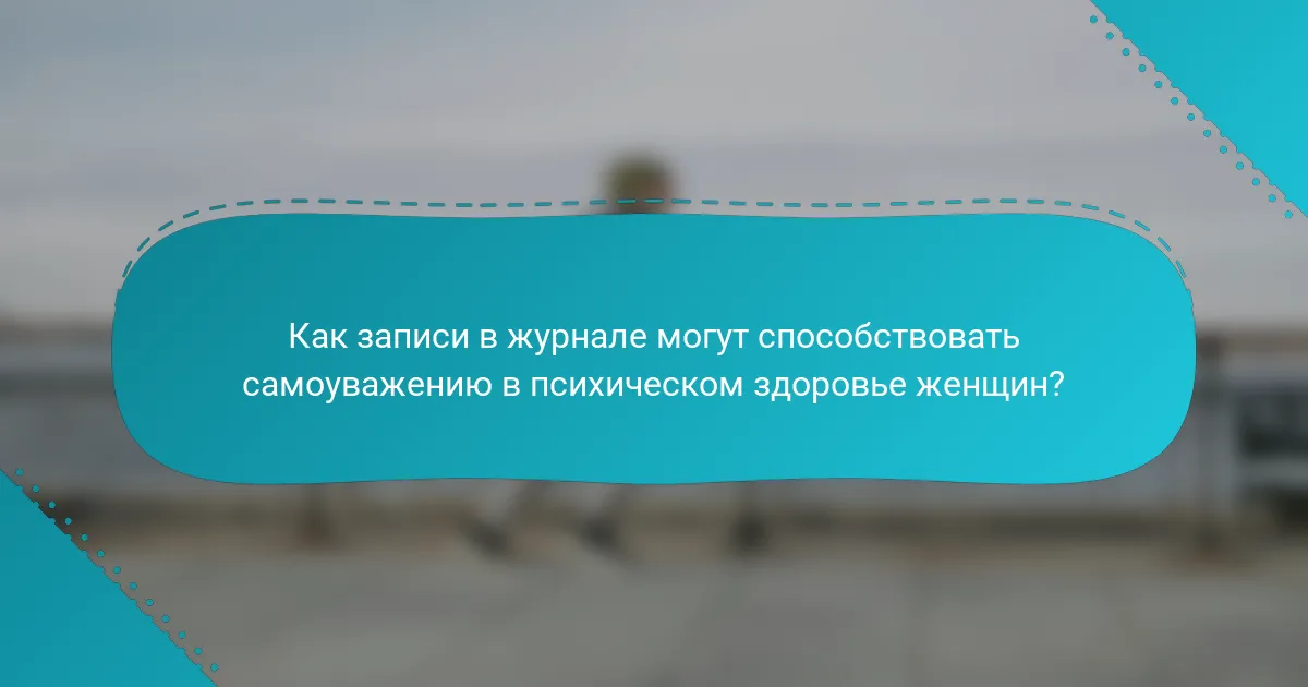 Как записи в журнале могут способствовать самоуважению в психическом здоровье женщин?