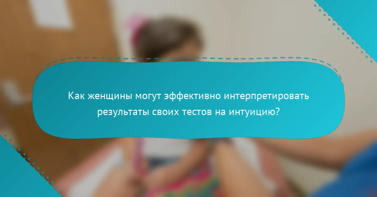Как женщины могут эффективно интерпретировать результаты своих тестов на интуицию?