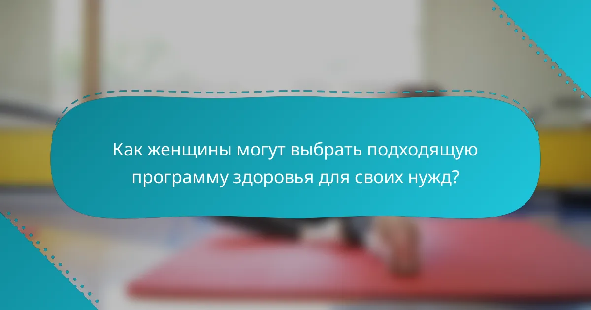 Как женщины могут выбрать подходящую программу здоровья для своих нужд?