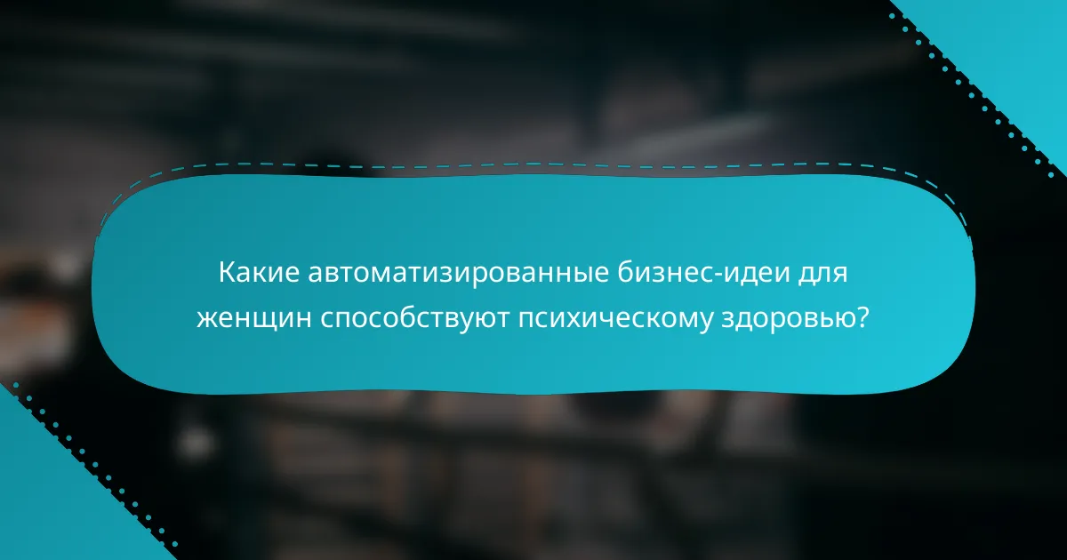 Какие автоматизированные бизнес-идеи для женщин способствуют психическому здоровью?