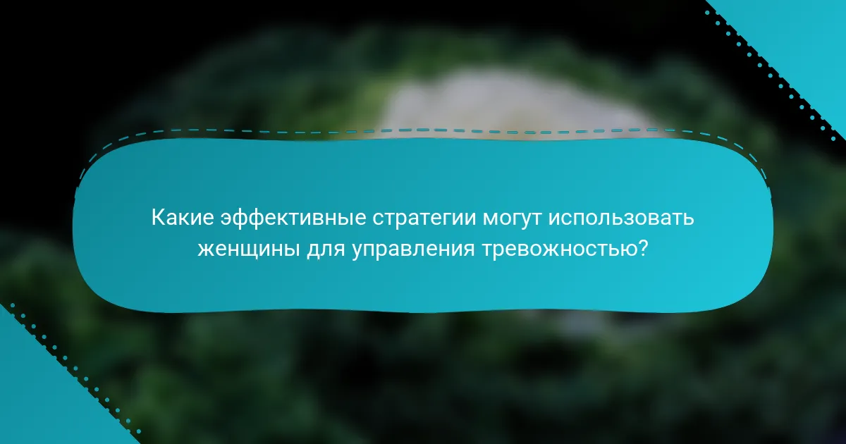 Какие эффективные стратегии могут использовать женщины для управления тревожностью?