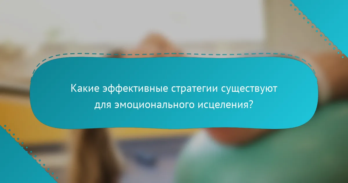 Какие эффективные стратегии существуют для эмоционального исцеления?