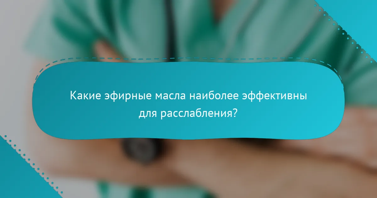 Какие эфирные масла наиболее эффективны для расслабления?