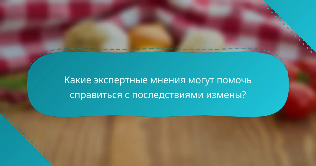 Какие экспертные мнения могут помочь справиться с последствиями измены?
