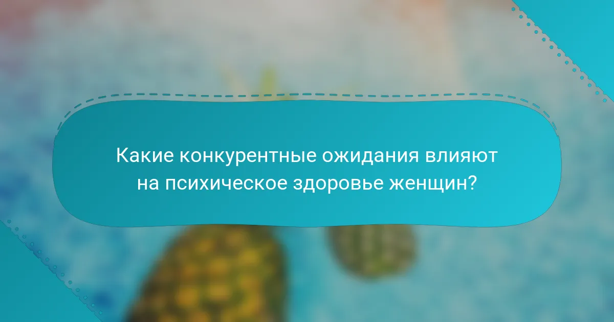 Какие конкурентные ожидания влияют на психическое здоровье женщин?