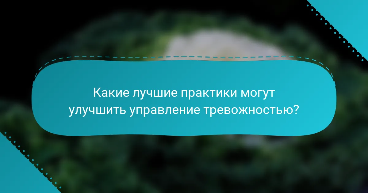Какие лучшие практики могут улучшить управление тревожностью?