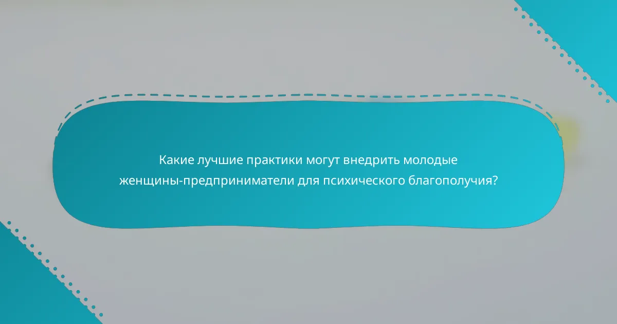 Какие лучшие практики могут внедрить молодые женщины-предприниматели для психического благополучия?