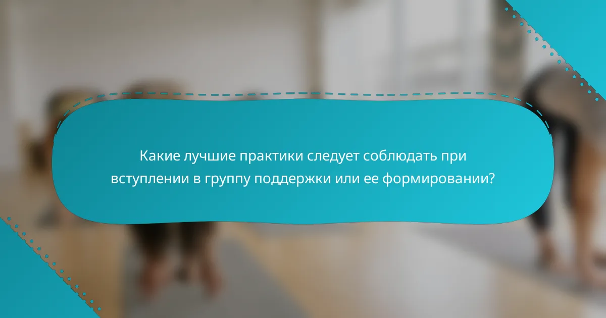 Какие лучшие практики следует соблюдать при вступлении в группу поддержки или ее формировании?