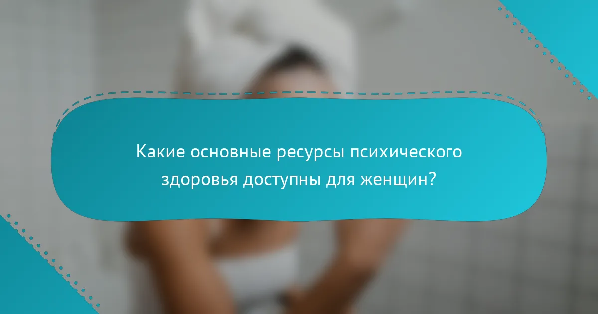 Какие основные ресурсы психического здоровья доступны для женщин?