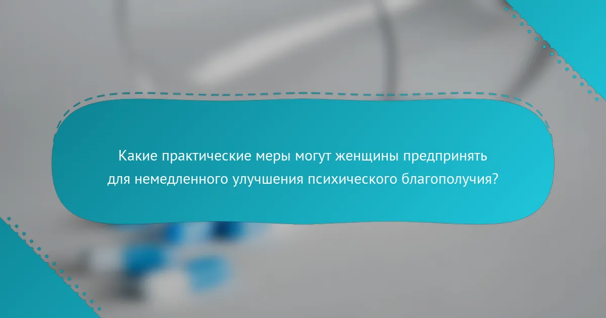 Какие практические меры могут женщины предпринять для немедленного улучшения психического благополучия?