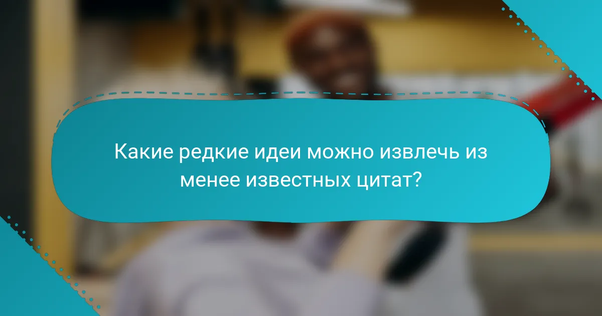Какие редкие идеи можно извлечь из менее известных цитат?
