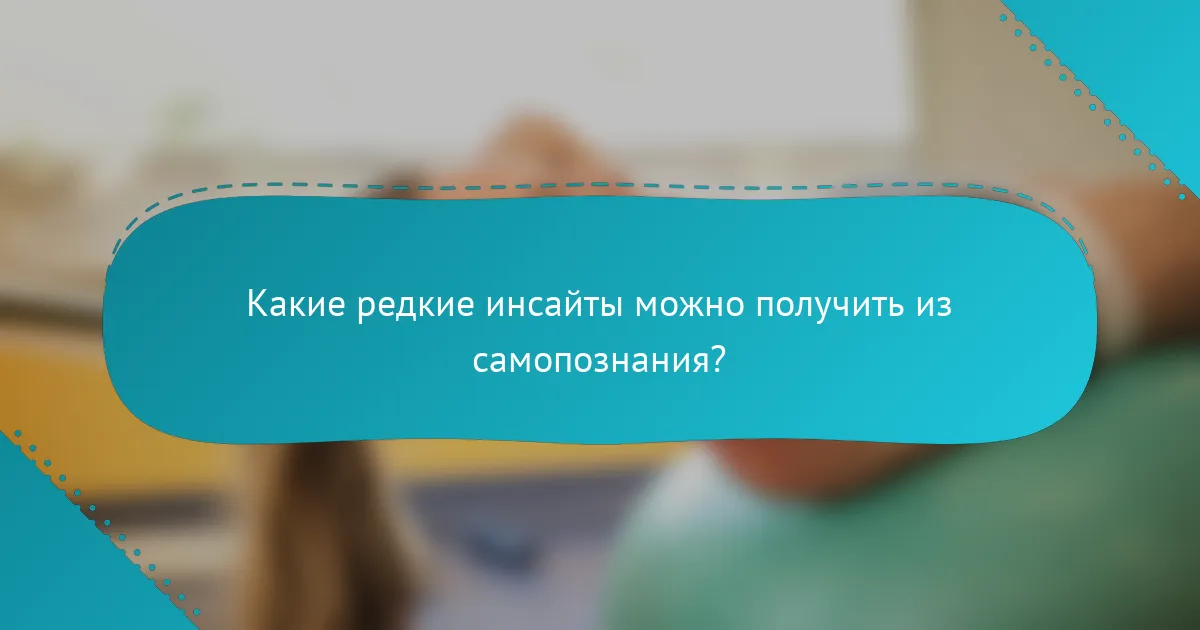 Какие редкие инсайты можно получить из самопознания?