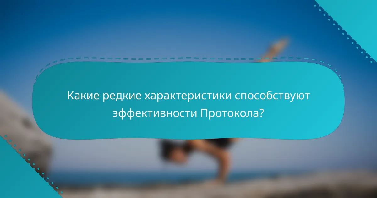 Какие редкие характеристики способствуют эффективности Протокола?