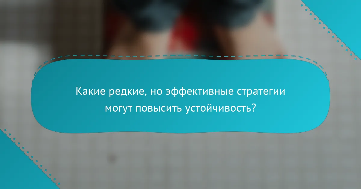 Какие редкие, но эффективные стратегии могут повысить устойчивость?
