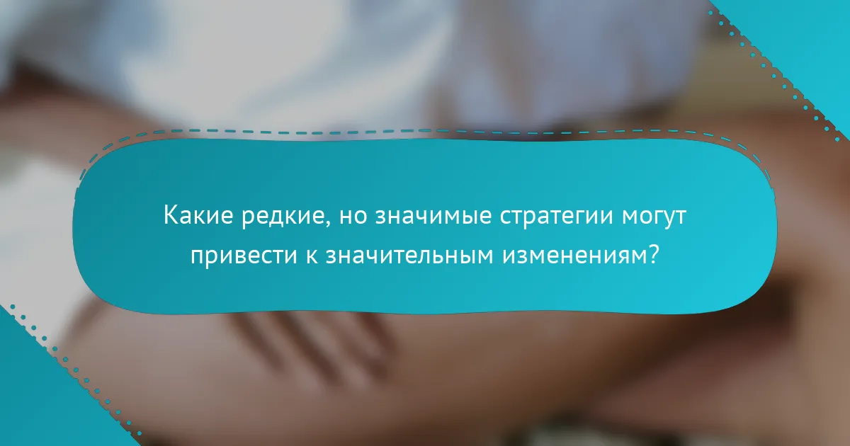 Какие редкие, но значимые стратегии могут привести к значительным изменениям?