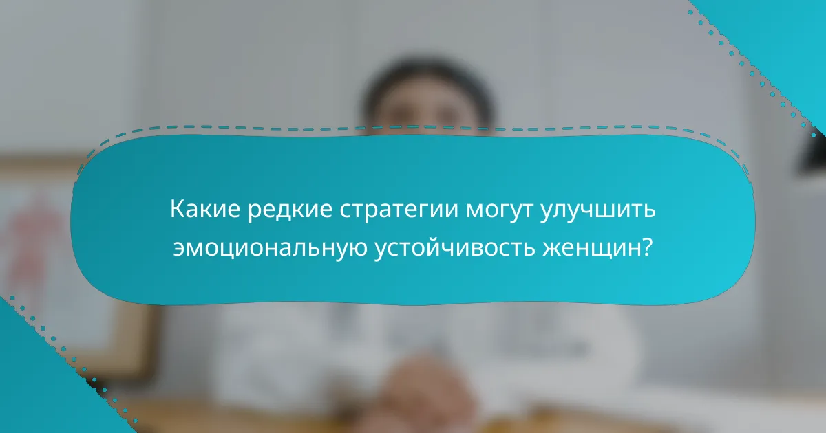 Какие редкие стратегии могут улучшить эмоциональную устойчивость женщин?