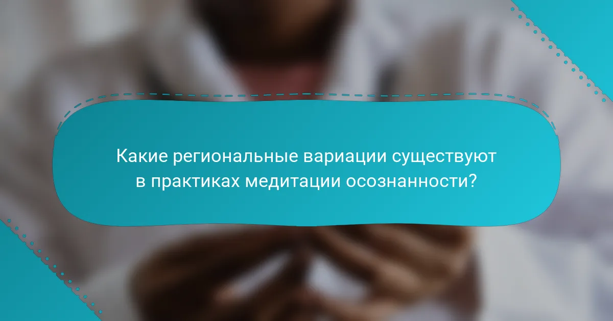 Какие региональные вариации существуют в практиках медитации осознанности?