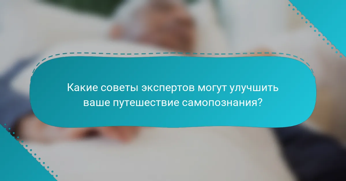 Какие советы экспертов могут улучшить ваше путешествие самопознания?