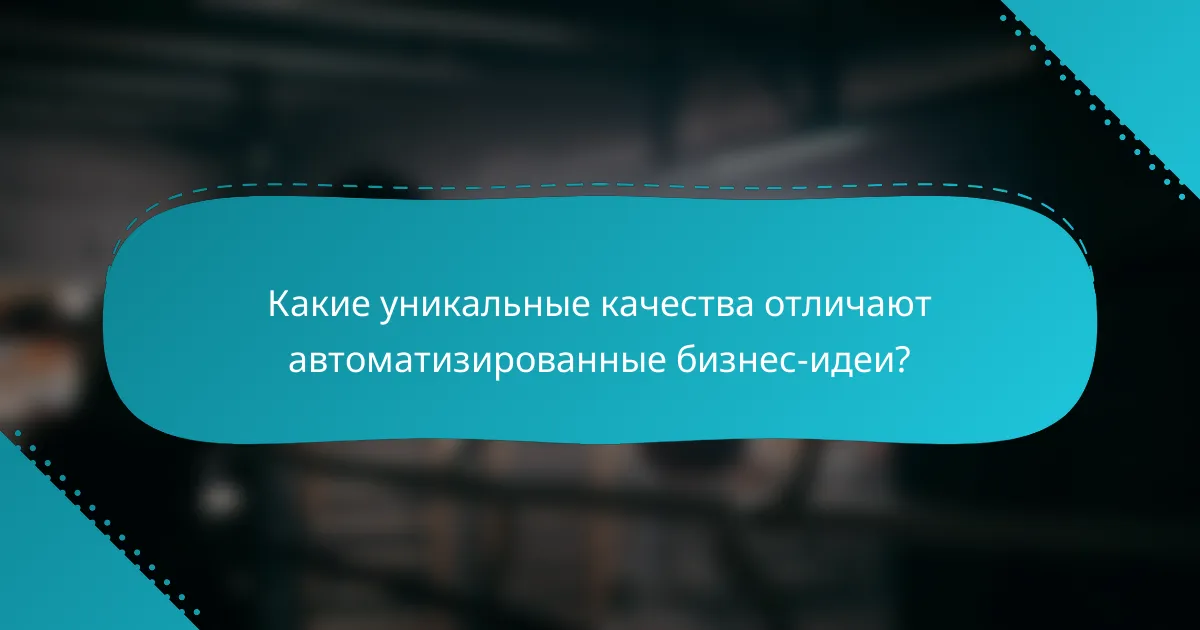 Какие уникальные качества отличают автоматизированные бизнес-идеи?