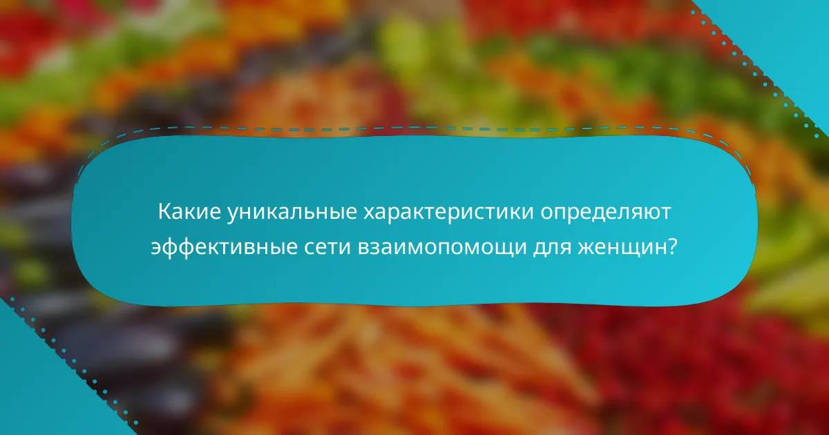 Какие уникальные характеристики определяют эффективные сети взаимопомощи для женщин?