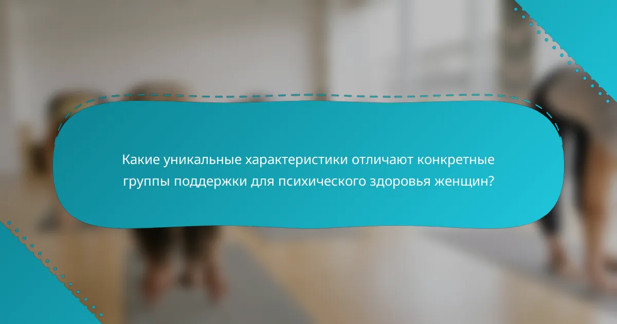 Какие уникальные характеристики отличают конкретные группы поддержки для психического здоровья женщин?